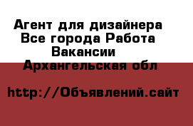 Агент для дизайнера - Все города Работа » Вакансии   . Архангельская обл.